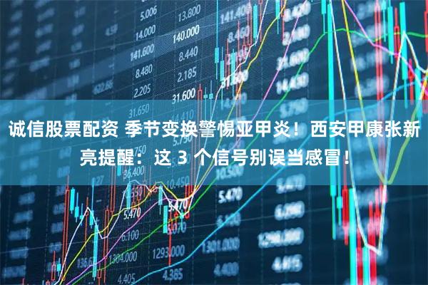 诚信股票配资 季节变换警惕亚甲炎！西安甲康张新亮提醒：这 3 个信号别误当感冒！