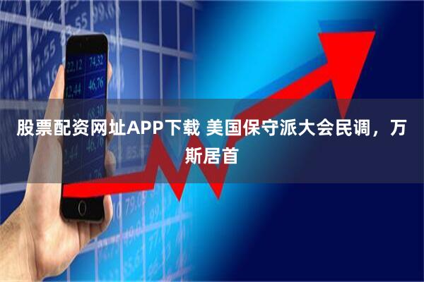 股票配资网址APP下载 美国保守派大会民调，万斯居首