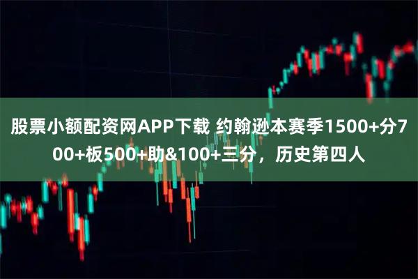 股票小额配资网APP下载 约翰逊本赛季1500+分700+板500+助&100+三分，历史第四人