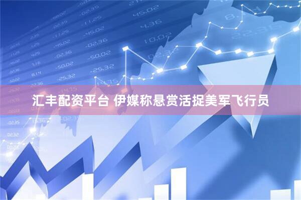 汇丰配资平台 伊媒称悬赏活捉美军飞行员