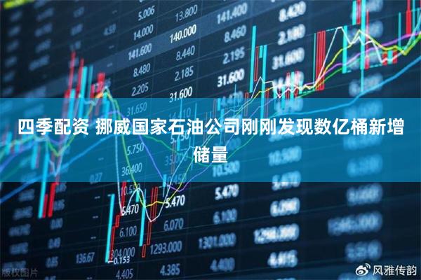 四季配资 挪威国家石油公司刚刚发现数亿桶新增储量