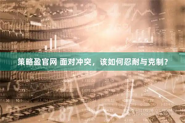 策略盈官网 面对冲突，该如何忍耐与克制？