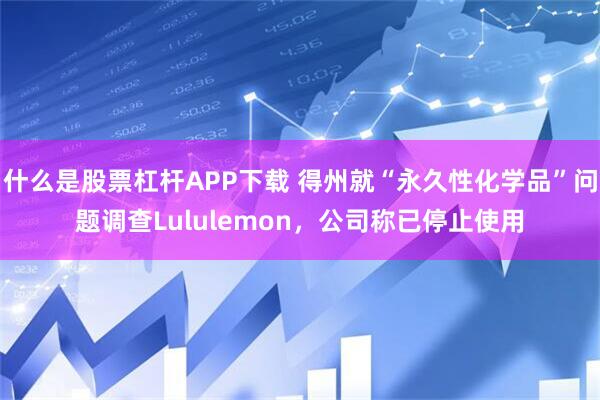 什么是股票杠杆APP下载 得州就“永久性化学品”问题调查Lululemon，公司称已停止使用