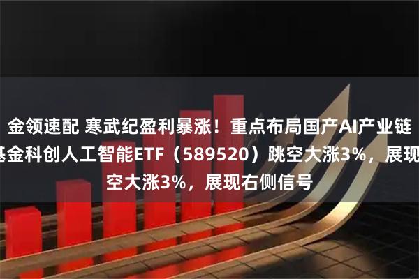 金领速配 寒武纪盈利暴涨！重点布局国产AI产业链——华宝基金科创人工智能ETF（589520）跳空大涨3%，展现右侧信号
